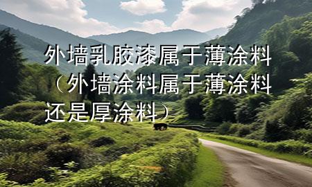 外墻乳膠漆屬于薄涂料（外墻涂料屬于薄涂料還是厚涂料）