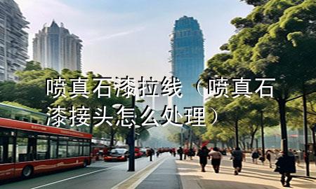 噴真石漆拉線（噴真石漆接頭怎么處理）