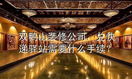 雙鴨山裝修公司，兌快遞驛站需要什么手續(xù)？