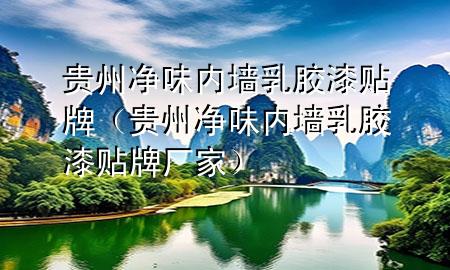 貴州凈味內(nèi)墻乳膠漆貼牌（貴州凈味內(nèi)墻乳膠漆貼牌廠家）