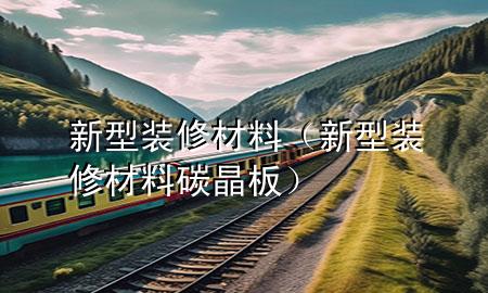 新型裝修材料（新型裝修材料碳晶板）