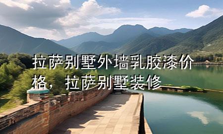 拉薩別墅外墻乳膠漆價格，拉薩別墅裝修