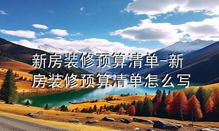 新房裝修預(yù)算清單-新房裝修預(yù)算清單怎么寫