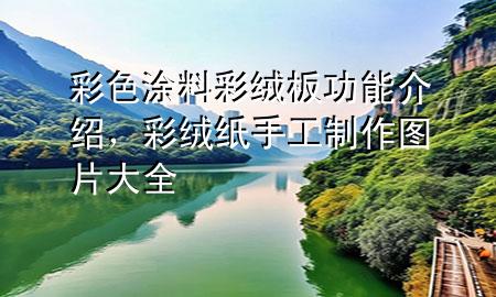 彩色涂料彩絨板功能介紹，彩絨紙手工制作圖片大全