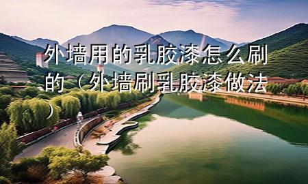 外墻用的乳膠漆怎么刷的（外墻刷乳膠漆做法）