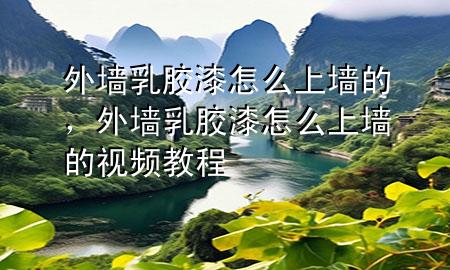 外墻乳膠漆怎么上墻的，外墻乳膠漆怎么上墻的視頻教程