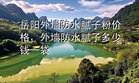 岳陽外墻防水膩子粉價格，外墻防水膩子多少錢一袋