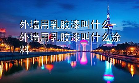外墻用乳膠漆叫什么-外墻用乳膠漆叫什么涂料