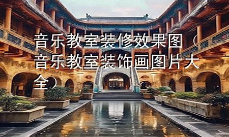 音樂教室裝修效果圖（音樂教室裝飾畫圖片大全）