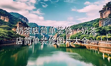 奶茶店簡(jiǎn)單裝修（奶茶店簡(jiǎn)單裝修圖片大全）