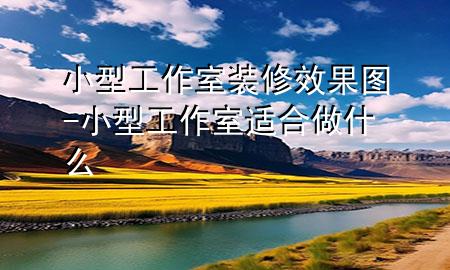 小型工作室裝修效果圖-小型工作室適合做什么