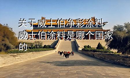 關(guān)于威士伯凈彩涂料-威士伯涂料是哪個國家的