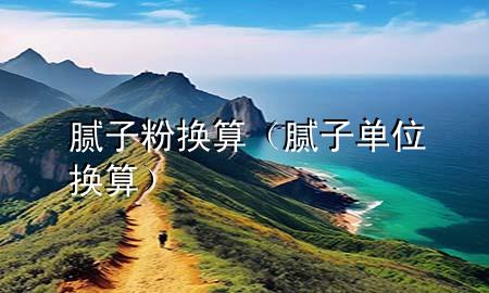 膩?zhàn)臃蹞Q算（膩?zhàn)訂挝粨Q算）