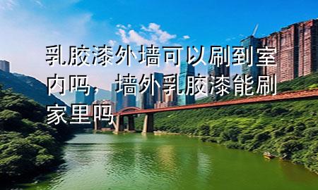乳膠漆外墻可以刷到室內(nèi)嗎，墻外乳膠漆能刷家里嗎