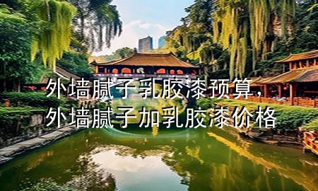 外墻膩?zhàn)尤槟z漆預(yù)算，外墻膩?zhàn)蛹尤槟z漆價(jià)格