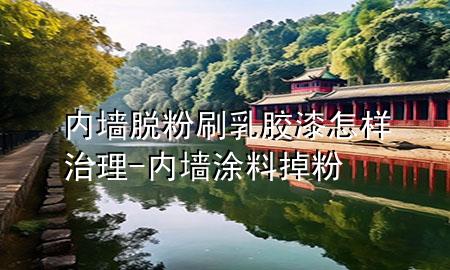 內(nèi)墻脫粉刷乳膠漆怎樣治理-內(nèi)墻涂料掉粉