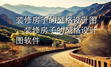 裝修房子的風(fēng)格設(shè)計(jì)圖，裝修房子的風(fēng)格設(shè)計(jì)圖軟件