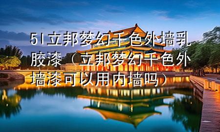 5l立邦夢幻千色外墻乳膠漆（立邦夢幻千色外墻漆可以用內(nèi)墻嗎）