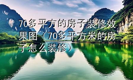 70多平方的房子裝修效果圖（70多平方米的房子怎么裝修）