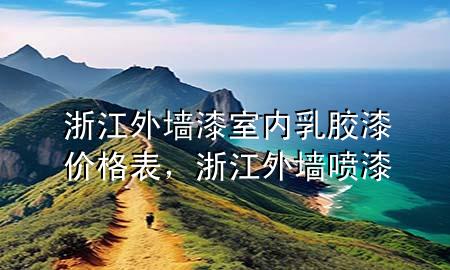 浙江外墻漆室內(nèi)乳膠漆價格表，浙江外墻噴漆