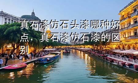 真石漆仿石頭漆哪種好點，真石漆仿石漆的區(qū)別