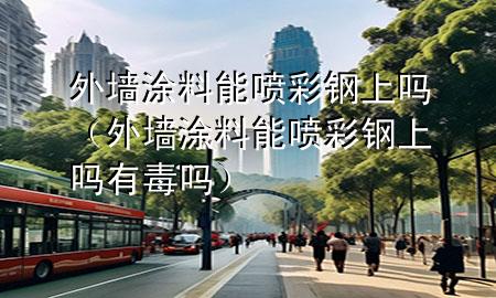 外墻涂料能噴彩鋼上嗎（外墻涂料能噴彩鋼上嗎有毒嗎）