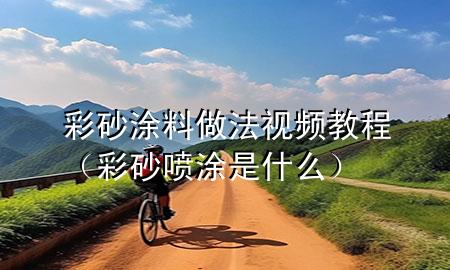 彩砂涂料做法視頻教程（彩砂噴涂是什么）