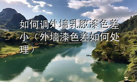 如何調(diào)外墻乳膠漆色差?。ㄍ鈮ζ嵘钊绾翁幚恚?>
             </div>
             <!--文章無圖的情況下插入一張圖片end-->
              
      <p>本篇文章給大家談?wù)勅绾握{(diào)外墻乳膠漆色差小，以及外墻漆色差如何處理對應(yīng)的知識點，希望對各位有所幫助，不要忘了收***本站喔。
今天給各位分享如何調(diào)外墻乳膠漆色差小的知識，其中也會對外墻漆色差如何處理進行解釋，如果能碰巧解決***現(xiàn)在面臨的問題，別忘了關(guān)注本站，現(xiàn)在開始吧！</p><ol type=