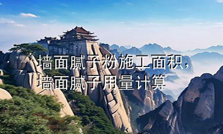 墻面膩?zhàn)臃凼┕っ娣e，墻面膩?zhàn)佑昧坑?jì)算