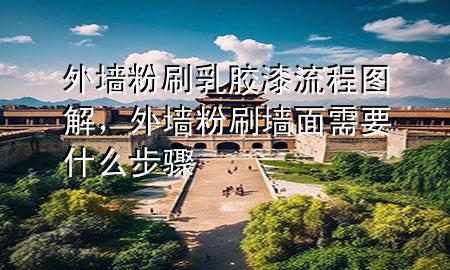 外墻粉刷乳膠漆流程圖解，外墻粉刷墻面需要什么步驟