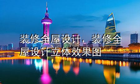 裝修全屋設(shè)計(jì)，裝修全屋設(shè)計(jì)立體效果圖