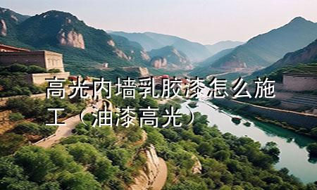 高光內(nèi)墻乳膠漆怎么施工（油漆高光）