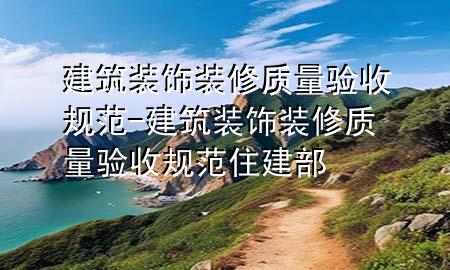 建筑裝飾裝修質(zhì)量驗(yàn)收規(guī)范-建筑裝飾裝修質(zhì)量驗(yàn)收規(guī)范住建部