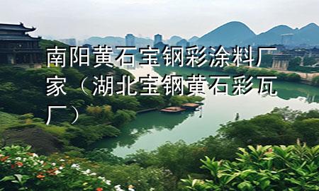 南陽黃石寶鋼彩涂料廠家（湖北寶鋼黃石彩瓦廠）