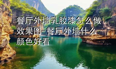 餐廳外墻乳膠漆怎么做效果圖-餐廳外墻什么顏色好看