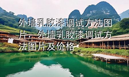 外墻乳膠漆調(diào)試方法圖片，外墻乳膠漆調(diào)試方法圖片及價(jià)格