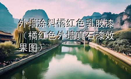 外墻涂料橘紅色乳膠漆（橘紅色外墻真石漆效果圖）