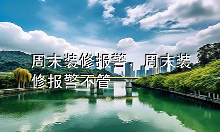 周末裝修報警，周末裝修報警不管