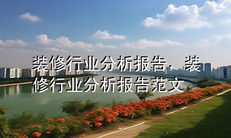 裝修行業(yè)分析報告，裝修行業(yè)分析報告范文
