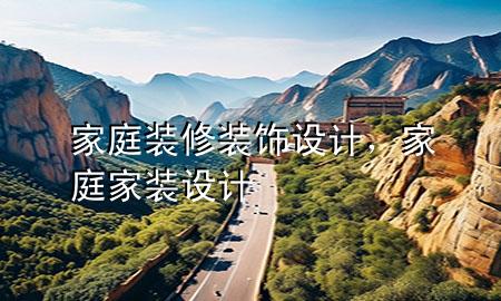 家庭裝修裝飾設(shè)計，家庭家裝設(shè)計