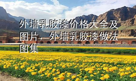 外墻乳膠漆價(jià)格大全及圖片，外墻乳膠漆做法圖集