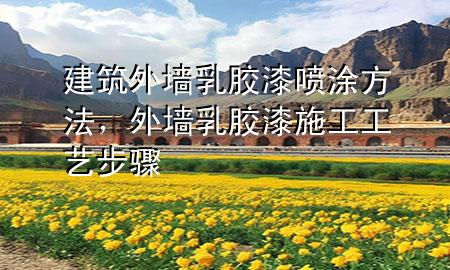 建筑外墻乳膠漆噴涂方法，外墻乳膠漆施工工藝步驟