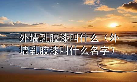 外墻乳膠漆叫什么（外墻乳膠漆叫什么名字）