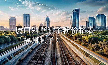 廈門別墅膩子粉價格表（福州膩子）