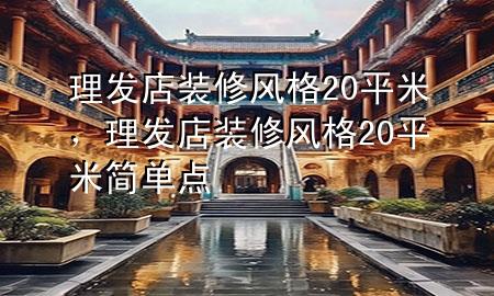 理發(fā)店裝修風(fēng)格20平米，理發(fā)店裝修風(fēng)格20平米簡單點