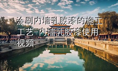 涂刷內(nèi)墻乳膠漆的施工工藝-內(nèi)墻乳膠漆使用視頻