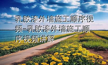乳膠漆外墻施工順序視頻-乳膠漆外墻施工順序視頻講解