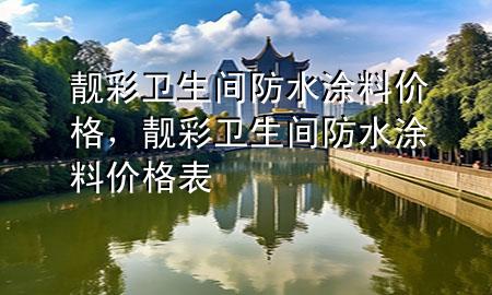 靚彩衛(wèi)生間防水涂料價(jià)格，靚彩衛(wèi)生間防水涂料價(jià)格表