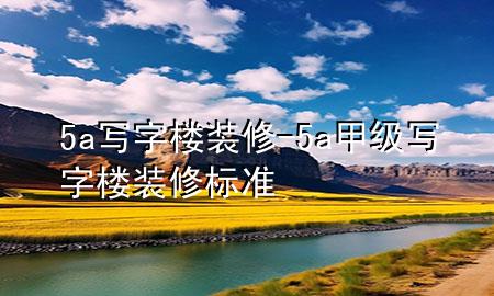 5a寫字樓裝修-5a甲級寫字樓裝修標(biāo)準(zhǔn)