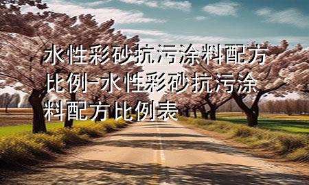 水性彩砂抗污涂料配方比例-水性彩砂抗污涂料配方比例表